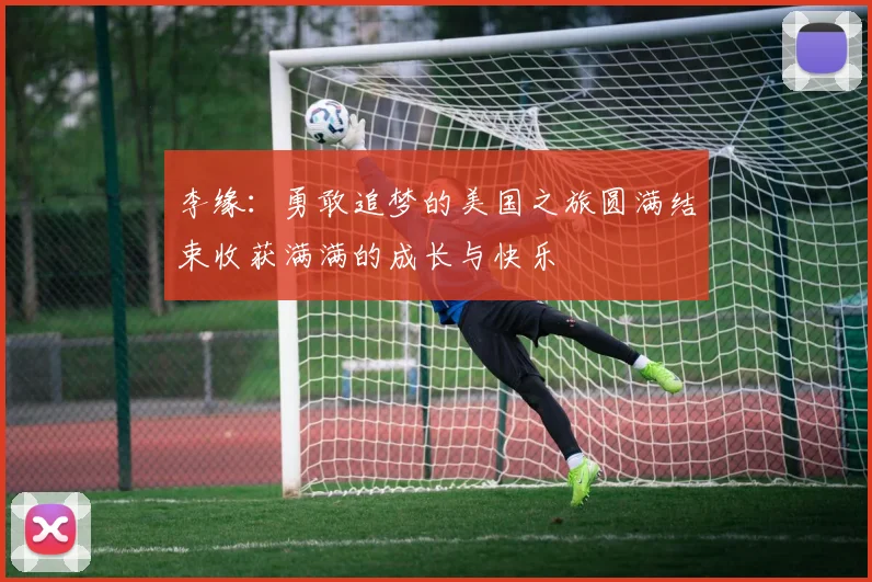 李缘：勇敢追梦的美国之旅圆满结束收获满满的成长与快乐
