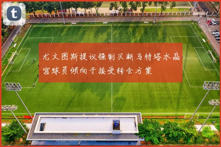 尤文图斯提议强制买断马特塔水晶宫球员倾向于接受转会方案
